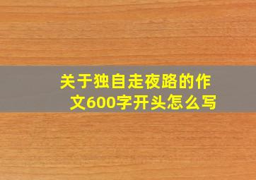 关于独自走夜路的作文600字开头怎么写