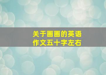 关于画画的英语作文五十字左右