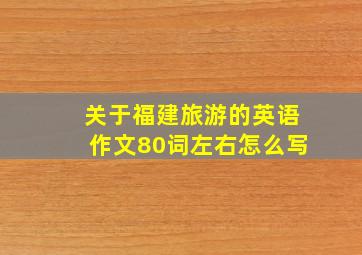 关于福建旅游的英语作文80词左右怎么写