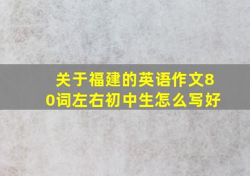 关于福建的英语作文80词左右初中生怎么写好