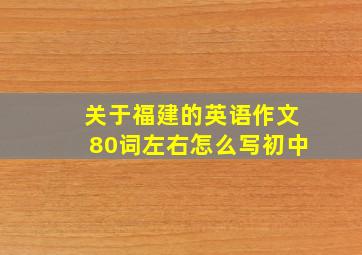 关于福建的英语作文80词左右怎么写初中