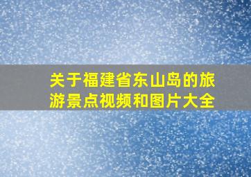 关于福建省东山岛的旅游景点视频和图片大全