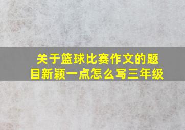 关于篮球比赛作文的题目新颖一点怎么写三年级