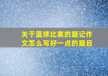 关于篮球比赛的题记作文怎么写好一点的题目