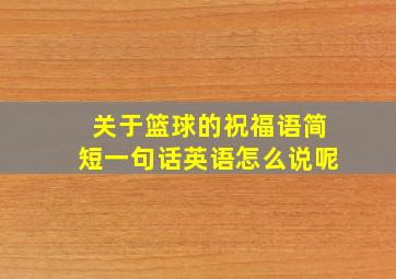 关于篮球的祝福语简短一句话英语怎么说呢