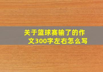 关于篮球赛输了的作文300字左右怎么写