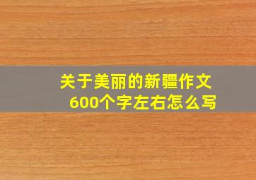 关于美丽的新疆作文600个字左右怎么写