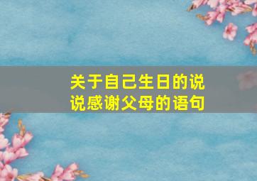 关于自己生日的说说感谢父母的语句