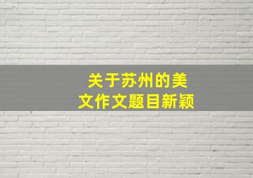 关于苏州的美文作文题目新颖