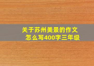 关于苏州美景的作文怎么写400字三年级