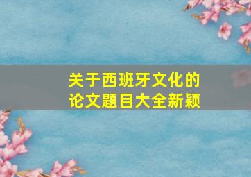 关于西班牙文化的论文题目大全新颖