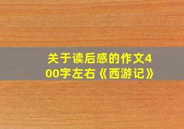 关于读后感的作文400字左右《西游记》