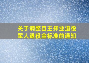 关于调整自主择业退役军人退役金标准的通知