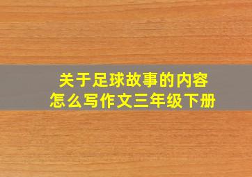 关于足球故事的内容怎么写作文三年级下册