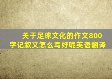 关于足球文化的作文800字记叙文怎么写好呢英语翻译