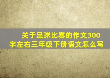 关于足球比赛的作文300字左右三年级下册语文怎么写