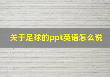 关于足球的ppt英语怎么说