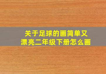 关于足球的画简单又漂亮二年级下册怎么画