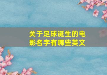 关于足球诞生的电影名字有哪些英文