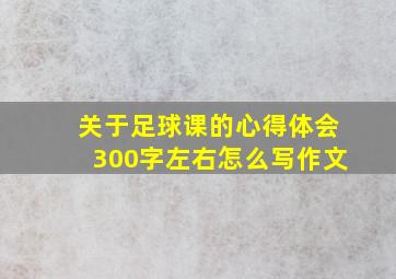 关于足球课的心得体会300字左右怎么写作文