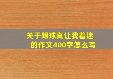 关于踢球真让我着迷的作文400字怎么写