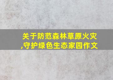 关于防范森林草原火灾,守护绿色生态家园作文