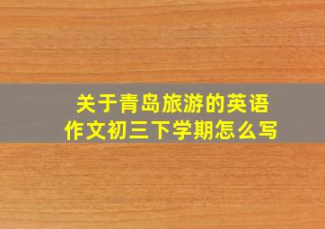 关于青岛旅游的英语作文初三下学期怎么写