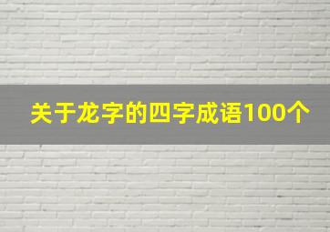 关于龙字的四字成语100个