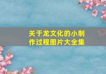 关于龙文化的小制作过程图片大全集