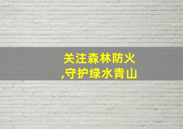 关注森林防火,守护绿水青山