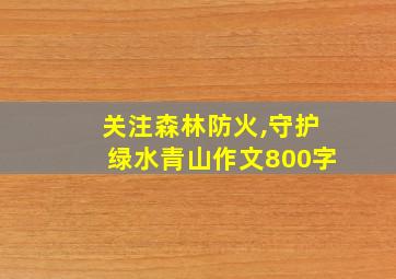 关注森林防火,守护绿水青山作文800字