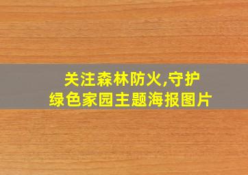 关注森林防火,守护绿色家园主题海报图片