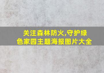 关注森林防火,守护绿色家园主题海报图片大全