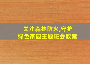 关注森林防火,守护绿色家园主题班会教案