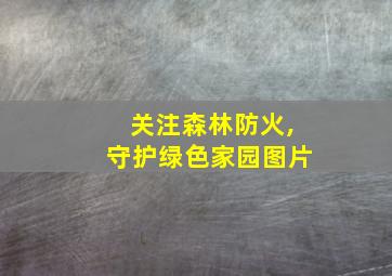 关注森林防火,守护绿色家园图片