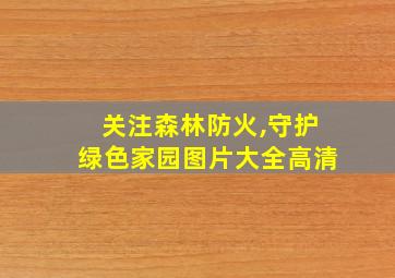 关注森林防火,守护绿色家园图片大全高清