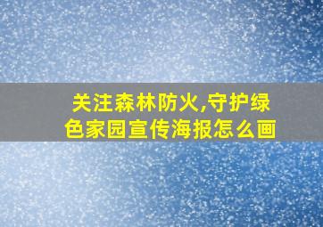 关注森林防火,守护绿色家园宣传海报怎么画