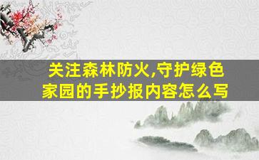 关注森林防火,守护绿色家园的手抄报内容怎么写