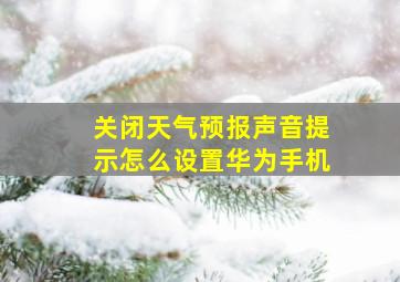 关闭天气预报声音提示怎么设置华为手机