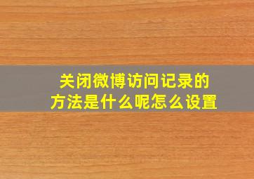 关闭微博访问记录的方法是什么呢怎么设置