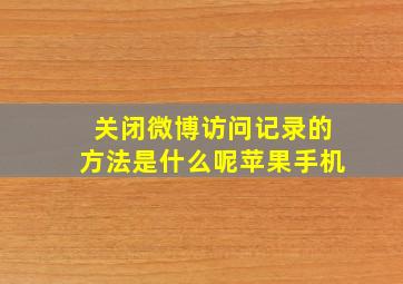 关闭微博访问记录的方法是什么呢苹果手机