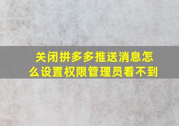 关闭拼多多推送消息怎么设置权限管理员看不到