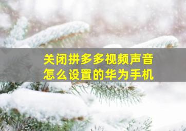 关闭拼多多视频声音怎么设置的华为手机