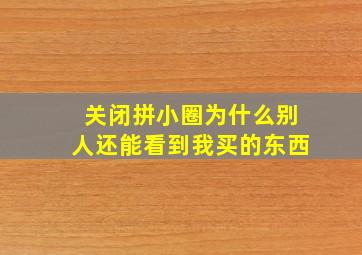 关闭拼小圈为什么别人还能看到我买的东西