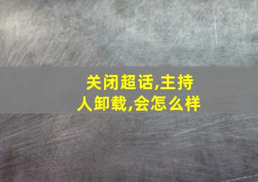 关闭超话,主持人卸载,会怎么样