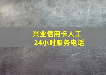 兴业信用卡人工24小时服务电话