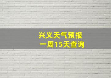 兴义天气预报一周15天查询