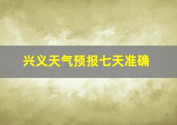 兴义天气预报七天准确