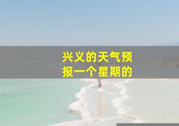 兴义的天气预报一个星期的