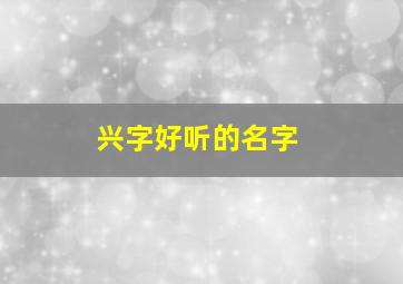 兴字好听的名字